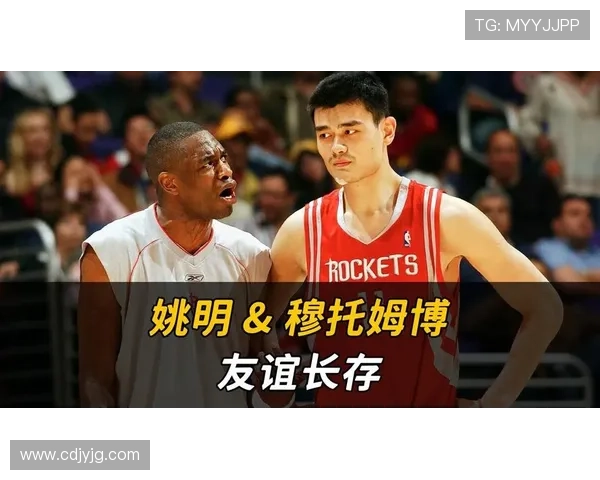 穆托姆博深情告白姚明展现篮球友谊与尊重的动人瞬间