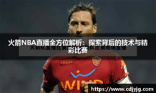 火箭NBA直播全方位解析：探索背后的技术与精彩比赛